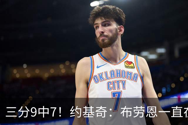 三分9中7！约基奇：布劳恩一直在苦练投篮 他的付出正在得到回报