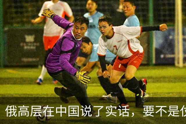 俄高层在中国说了实话，要不是仗没打好，普京不会急着“向东看”