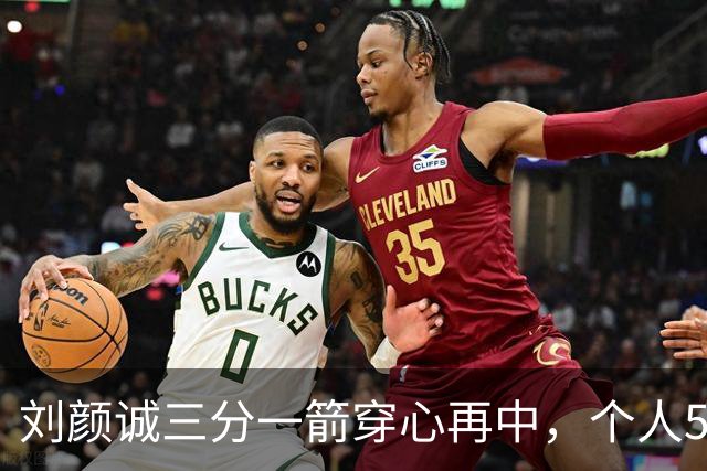 刘颜诚三分一箭穿心再中，个人5投全中砍下14分