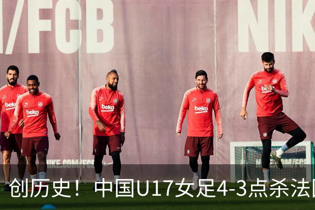 创历史！中国U17女足4‑3点杀法国进8强 牛子琪2扑点