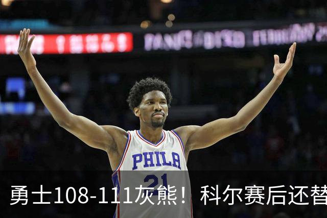 勇士108-111灰熊！科尔赛后还替格林辩解，库里一番表态尽显无奈