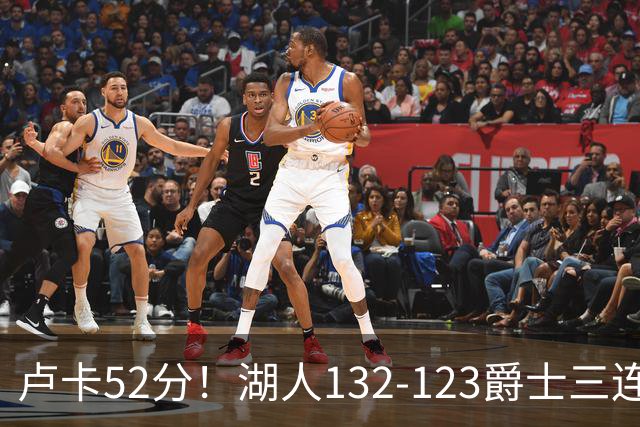 卢卡52分！湖人132-123爵士三连胜，明星效应引导18分大逆转