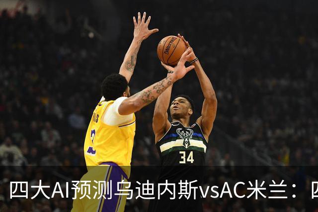 四大AI预测乌迪内斯vsAC米兰：四家一致看好米兰客胜