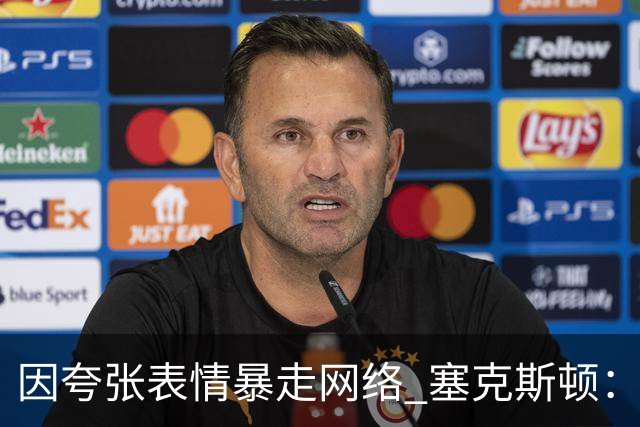 因夸张表情暴走网络 塞克斯顿：想成为让对手讨厌的防守者