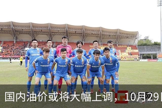 国内油价或将大幅上调，10月29日晚调整，迎来今年第14次上涨！