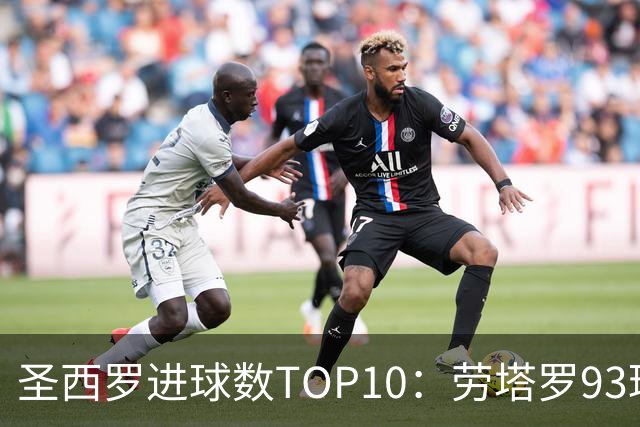 圣西罗进球数TOP10：劳塔罗93球第六，舍瓦104球第四