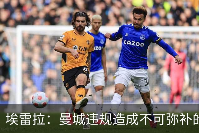埃雷拉：曼城违规造成不可弥补的伤害，穆帅能拿亚军很了不起