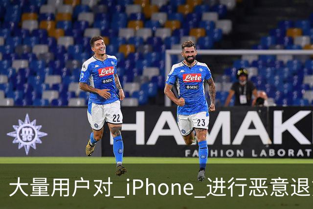 大量用户对 iPhone 进行恶意退货，苹果终于出手整治！