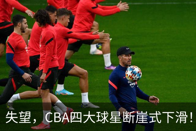失望，CBA四大球星断崖式下滑！