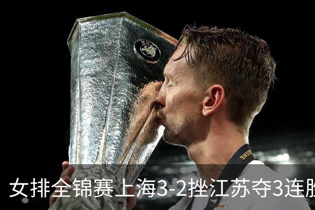 女排全锦赛上海3-2挫江苏夺3连胜 浙江破北京金身