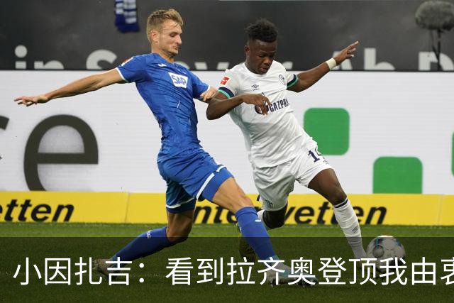 小因扎吉：看到拉齐奥登顶我由衷高兴，2020年的遗憾我会铭记一生