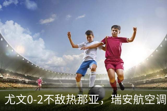 尤文0-2不敌热那亚，瑞安航空调侃：尤文正在成为新的曼联
