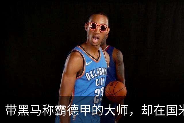 带黑马称霸德甲的大师，却在国米失去笑容，还穿着拜仁10号遭解约