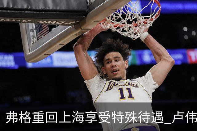弗格重回上海享受特殊待遇 卢伟：教练组不舍他离开