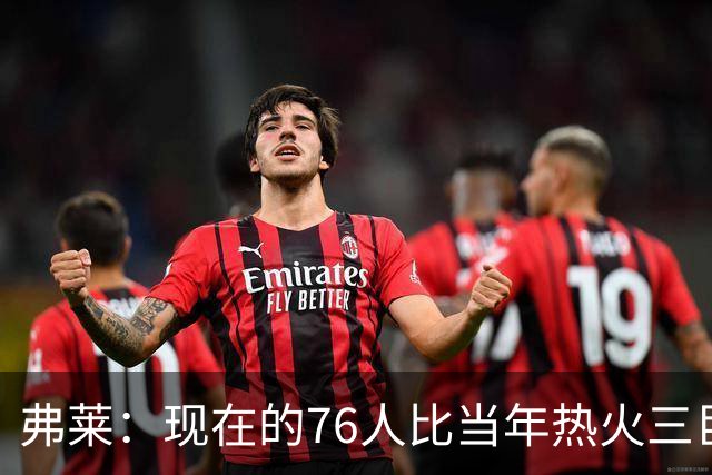 弗莱：现在的76人比当年热火三巨头第一年磨合得更自然