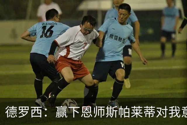 德罗西：赢下恩师斯帕莱蒂对我意义很大，但是球员决定胜局