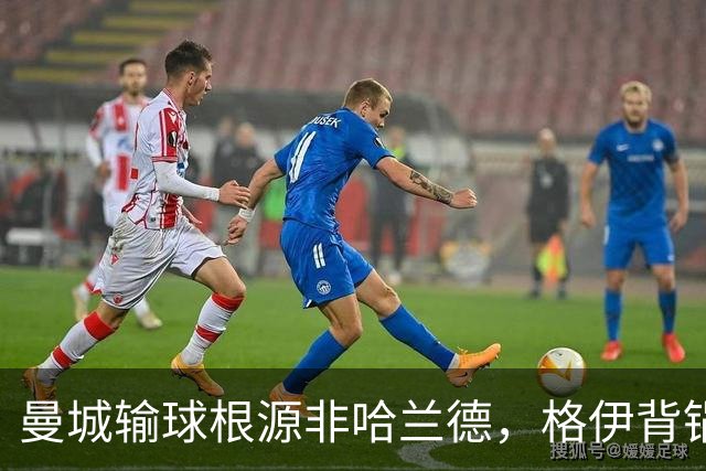 曼城输球根源非哈兰德，格伊背锅背后中场隐患亟待解决