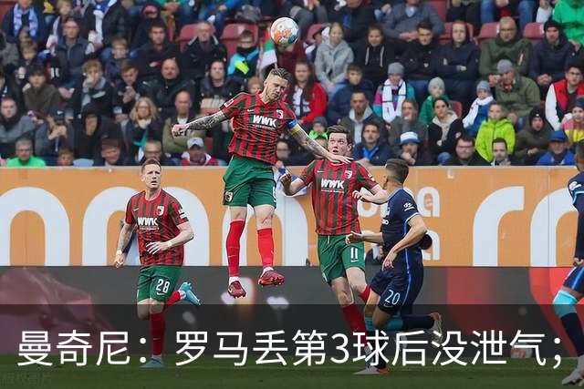 曼奇尼：罗马丢第3球后没泄气；新援提升阵容价值