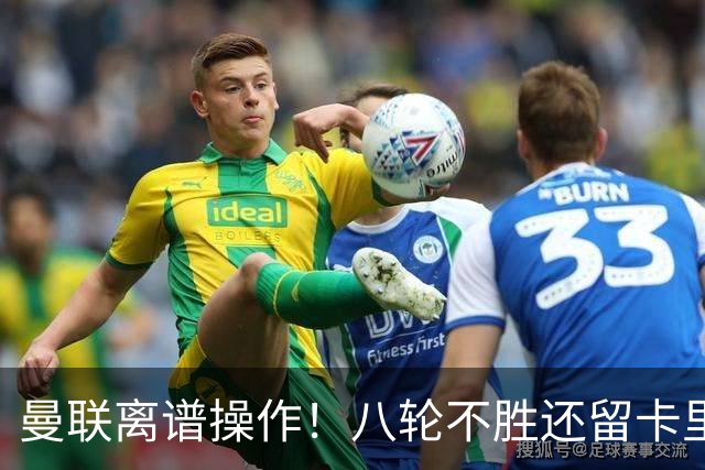 曼联离谱操作！八轮不胜还留卡里克！名宿直呼看不懂