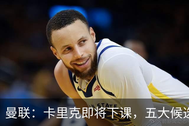 曼联：卡里克即将下课，五大候选人，两人明确决绝，两名帅成热门