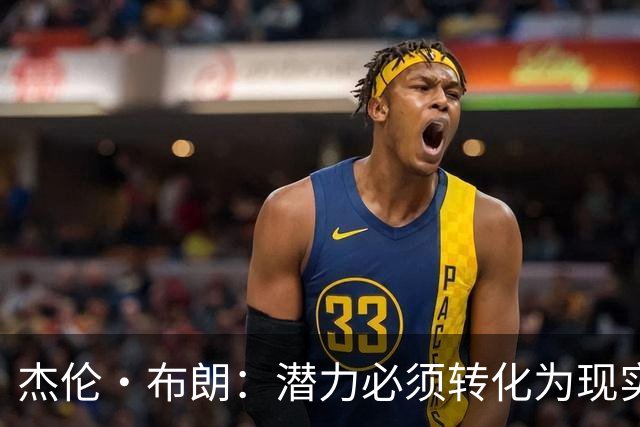 杰伦·布朗：潜力必须转化为现实，想成强队要稳定48分钟