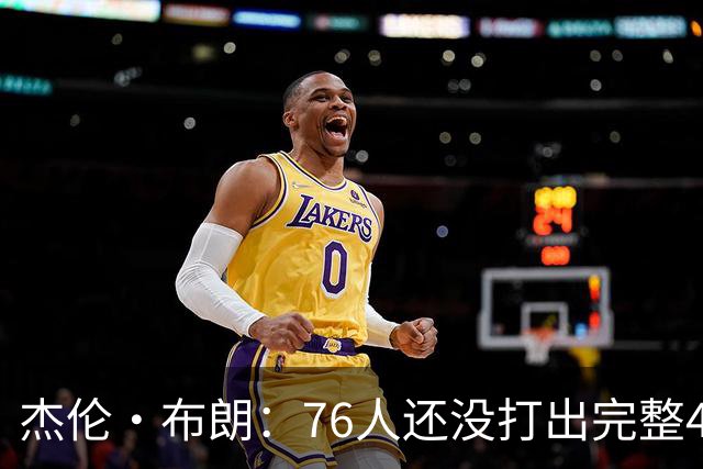 杰伦·布朗：76人还没打出完整48分钟的好防守 这是未来的考验