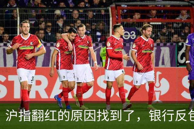 沪指翻红的原因找到了，银行反包了...