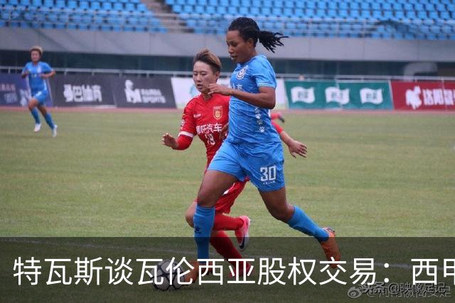 特瓦斯谈瓦伦西亚股权交易：西甲对国际资本具有吸引力