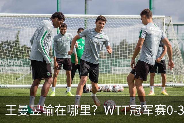 王曼昱输在哪里？WTT冠军赛0-3不敌陈熠，技术、心态均影响发挥