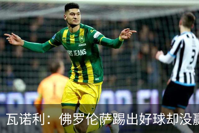 瓦诺利：佛罗伦萨踢出好球却没赢，防守必须更狠