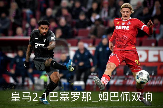 皇马2-1巴塞罗那 姆巴佩双响