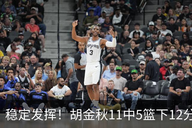 稳定发挥！胡金秋11中5篮下12分5篮板1盖帽