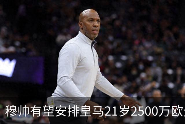 穆帅有望安排皇马21岁2500万欧元1米94夏窗新援埃斯皮赛季首次首发