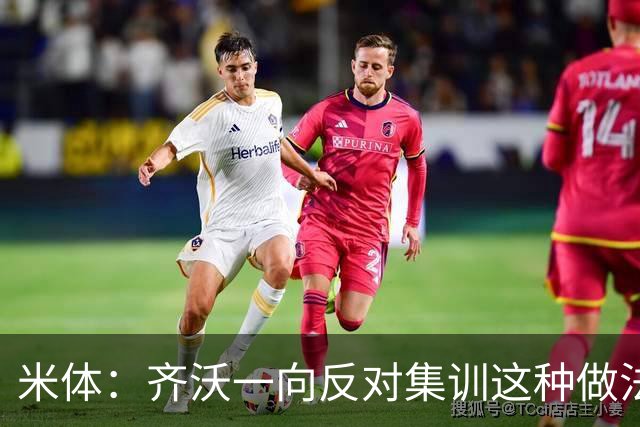 米体：齐沃一向反对集训这种做法，但早场比赛不得不基地过夜