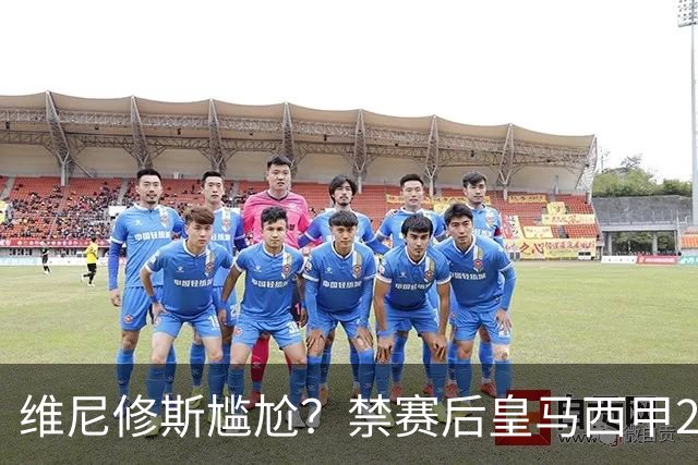维尼修斯尴尬？禁赛后皇马西甲2连胜！发4个“笑哭”表情回应绝杀巴萨