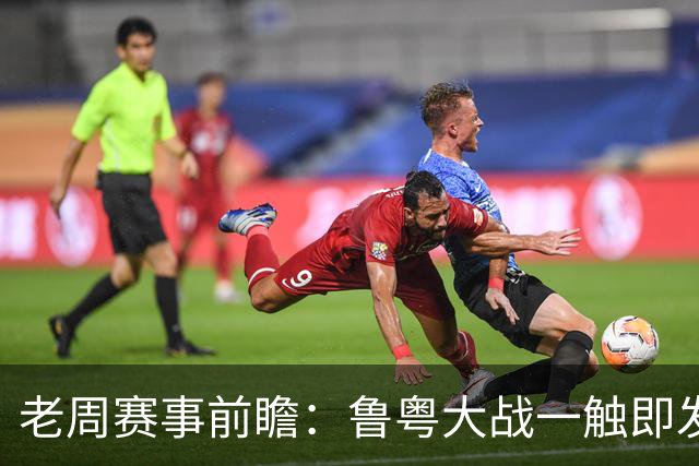 老周赛事前瞻：鲁粤大战一触即发！广东新体系尚未成型，山东状态起伏，后场对决、外援比拼决定比赛走向
