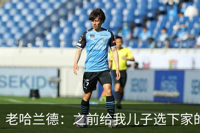 老哈兰德：之前给我儿子选下家的首要标准是谁需要9号位球员