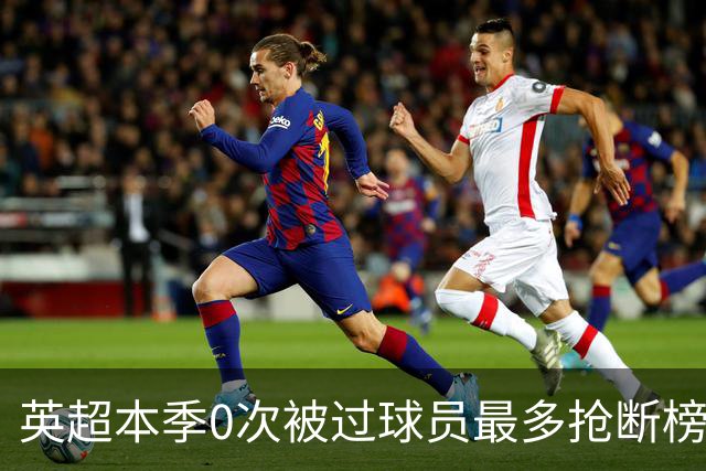 英超本季0次被过球员最多抢断榜：萨利巴19次第1