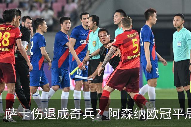 萨卡伤退成奇兵？阿森纳欧冠平局深度复盘