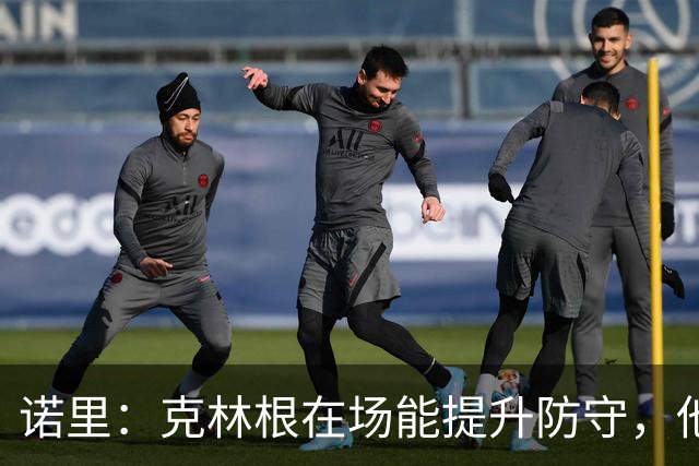 诺里：克林根在场能提升防守，他不在场我们就靠小阵容撑住局面