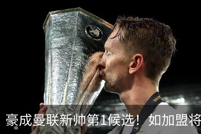 豪成曼联新帅第1候选！如加盟将清洗球队，5大高薪主力或集体走人