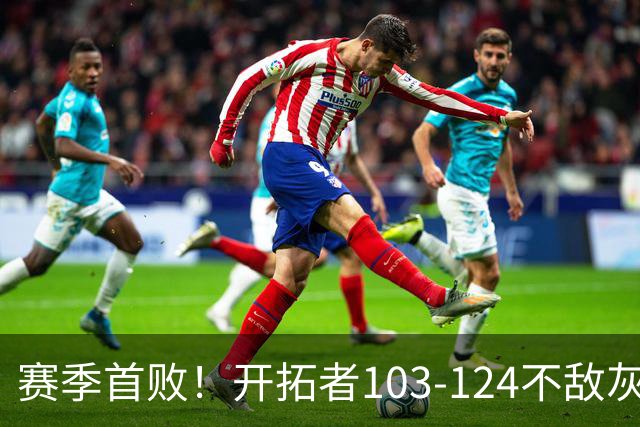 赛季首败！开拓者103-124不敌灰熊，阿夫迪亚24+9+7，杨瀚森3分2板