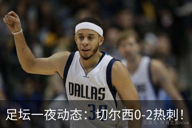 足坛一夜动态：切尔西0-2热刺！阿森纳2-0 小蜘蛛向马竞道歉