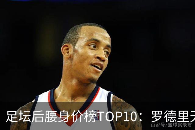 足坛后腰身价榜TOP10：罗德里无缘前十，英超7人上榜