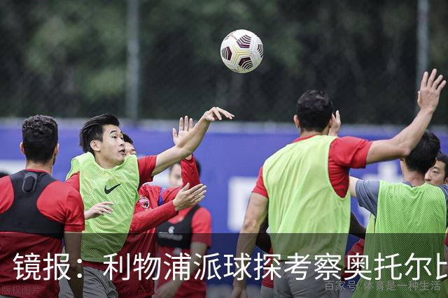 镜报：利物浦派球探考察奥托尔比，恩杜克韦有望提前回归