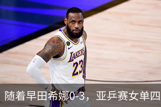 随着早田希娜0-3，亚乒赛女单四强全部诞生：3大国乒悍将在列