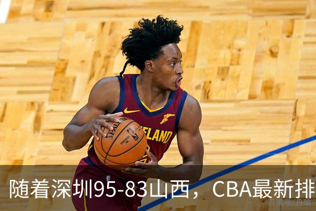 随着深圳95-83山西，CBA最新排名出炉！山西排第9，深圳第17