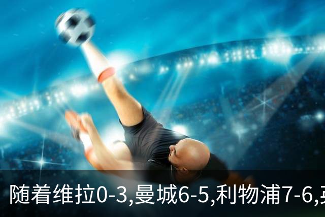 随着维拉0-3,曼城6-5,利物浦7-6,英联杯8强已诞生7席：2豪门在列