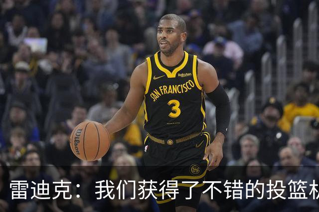 雷迪克：我们获得了不错的投篮机会 但我们每晚必须都能依靠防守