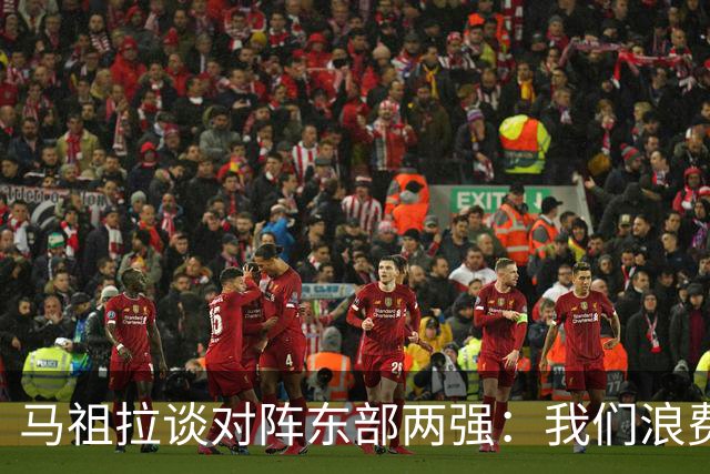 马祖拉谈对阵东部两强：我们浪费了太多机会 很多失误完全不该有